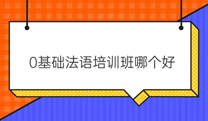 0基礎(chǔ)法語培訓班哪個好?
