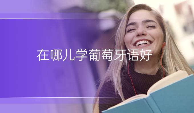 在哪兒學葡萄牙語好?網(wǎng)絡(luò)班好還是面授班好?