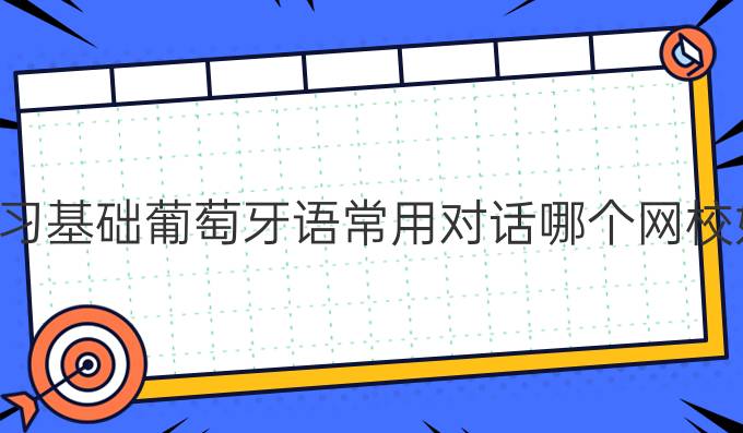 學(xué)習(xí)基礎(chǔ)葡萄牙語(yǔ)常用對(duì)話哪個(gè)網(wǎng)校好