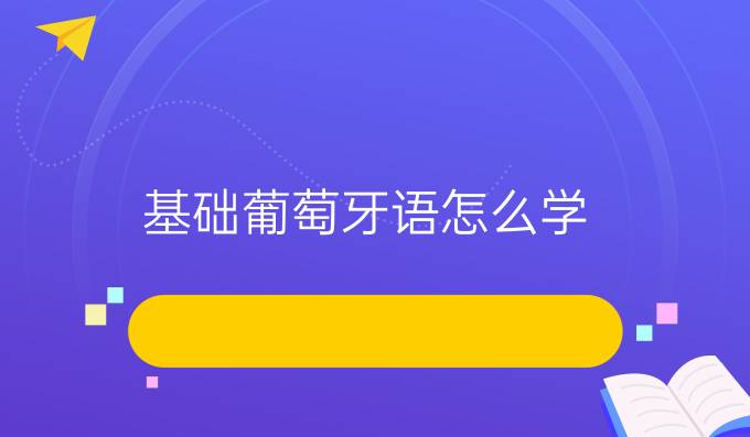 基礎(chǔ)葡萄牙語(yǔ)怎么學(xué)?