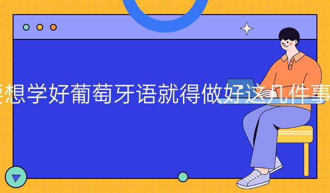 要想學(xué)好葡萄牙語(yǔ)就得做好這幾件事！