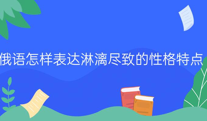 俄語怎樣表達(dá)淋漓盡致的性格特點(diǎn)?
